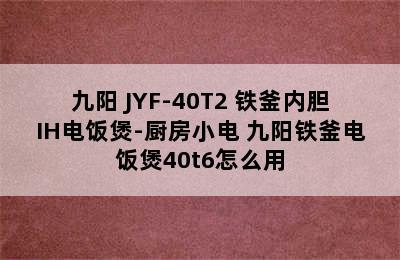 九阳 JYF-40T2 铁釜内胆IH电饭煲-厨房小电 九阳铁釜电饭煲40t6怎么用